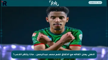 الأهلي يعلن اتفاقه مع الاتفاق لضم محمد عبدالرحمن.. ماذا ينتظر اللاعب؟